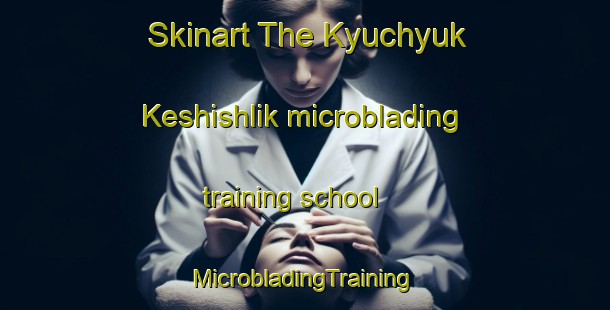 Skinart The Kyuchyuk Keshishlik microblading training school | #MicrobladingTraining #MicrobladingClasses #SkinartTraining-Turkey