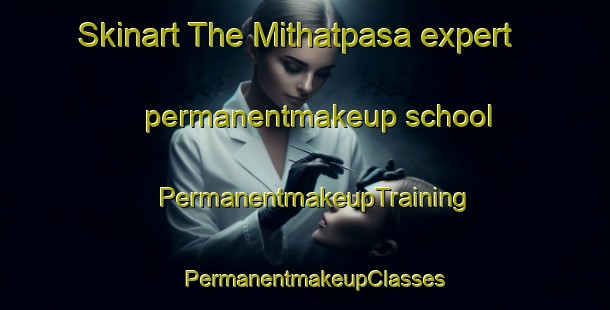 Skinart The Mithatpasa expert permanentmakeup school | PermanentmakeupTraining | PermanentmakeupClasses | SkinartTraining-Turkey