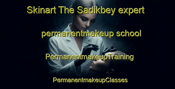 Skinart The Sadikbey expert permanentmakeup school | PermanentmakeupTraining | PermanentmakeupClasses | SkinartTraining-Turkey