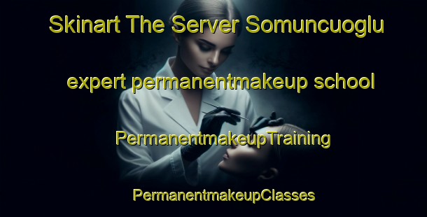 Skinart The Server Somuncuoglu expert permanentmakeup school | #PermanentmakeupTraining #PermanentmakeupClasses #SkinartTraining-Turkey