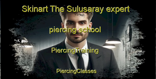 Skinart The Sulusaray expert piercing school | PiercingTraining | PiercingClasses | SkinartTraining-Turkey