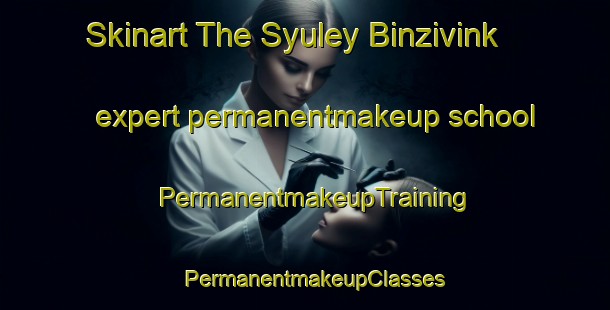 Skinart The Syuley Binzivink expert permanentmakeup school | PermanentmakeupTraining | PermanentmakeupClasses | SkinartTraining-Turkey