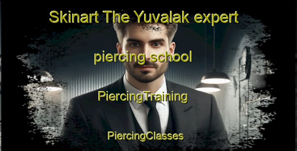 Skinart The Yuvalak expert piercing school | PiercingTraining | PiercingClasses | SkinartTraining-Turkey