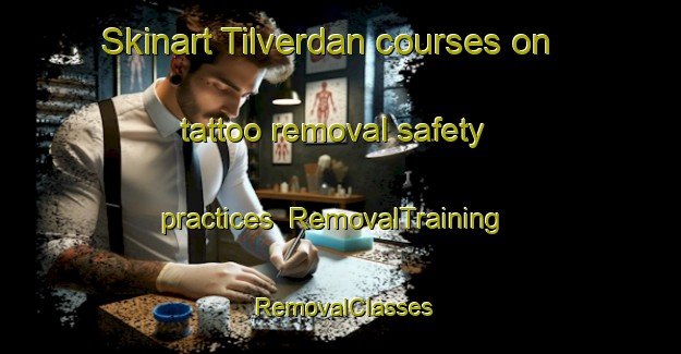 Skinart Tilverdan courses on tattoo removal safety practices | RemovalTraining | RemovalClasses | SkinartTraining-Turkey