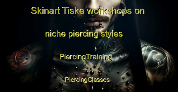 Skinart Tiske workshops on niche piercing styles | PiercingTraining | PiercingClasses | SkinartTraining-Turkey