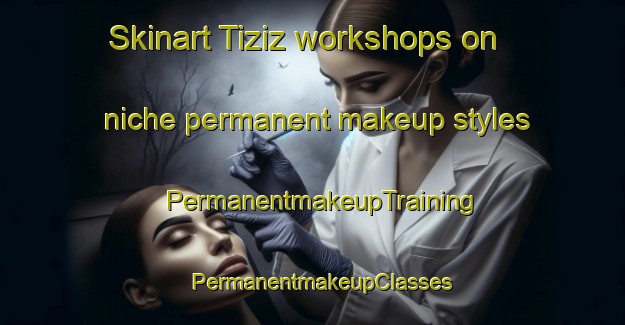 Skinart Tiziz workshops on niche permanent makeup styles | PermanentmakeupTraining | PermanentmakeupClasses | SkinartTraining-Turkey