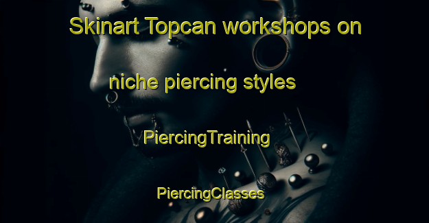 Skinart Topcan workshops on niche piercing styles | PiercingTraining | PiercingClasses | SkinartTraining-Turkey
