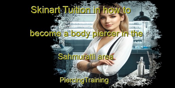 Skinart Tuition in how to become a body piercer in the Sahmuratli area | PiercingTraining | PiercingClasses | SkinartTraining-Turkey