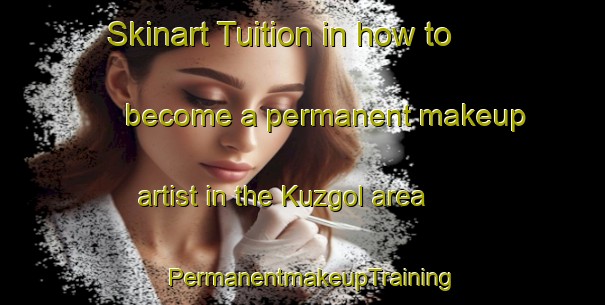 Skinart Tuition in how to become a permanent makeup artist in the Kuzgol area | PermanentmakeupTraining | PermanentmakeupClasses | SkinartTraining-Turkey