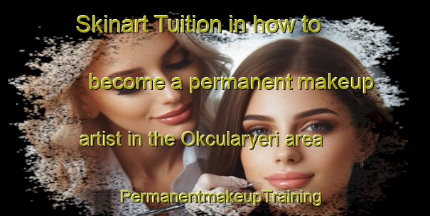 Skinart Tuition in how to become a permanent makeup artist in the Okcularyeri area | PermanentmakeupTraining | PermanentmakeupClasses | SkinartTraining-Turkey