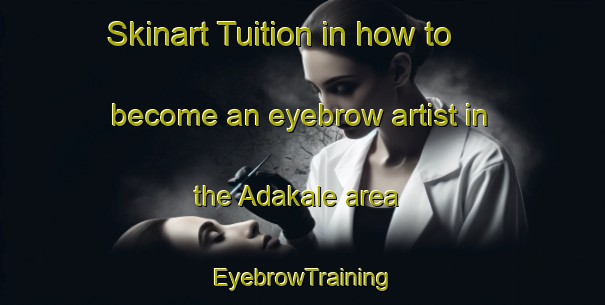 Skinart Tuition in how to become an eyebrow artist in the Adakale area | EyebrowTraining | EyebrowClasses | SkinartTraining-Turkey