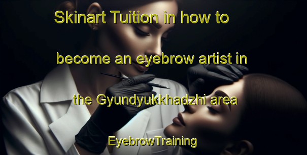 Skinart Tuition in how to become an eyebrow artist in the Gyundyukkhadzhi area | EyebrowTraining | EyebrowClasses | SkinartTraining-Turkey