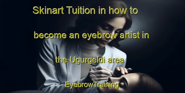 Skinart Tuition in how to become an eyebrow artist in the Ugurgeldi area | EyebrowTraining | EyebrowClasses | SkinartTraining-Turkey