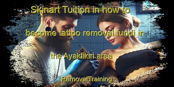 Skinart Tuition in how to become tattoo removal fundi in the Ayaklikiri area | RemovalTraining | RemovalClasses | SkinartTraining-Turkey