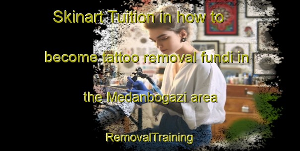 Skinart Tuition in how to become tattoo removal fundi in the Medanbogazi area | RemovalTraining | RemovalClasses | SkinartTraining-Turkey