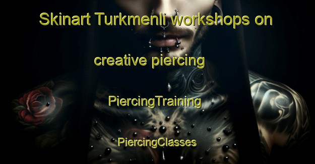 Skinart Turkmenli workshops on creative piercing | #PiercingTraining #PiercingClasses #SkinartTraining-Turkey