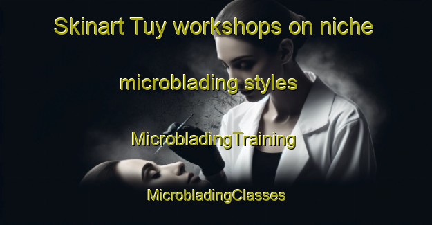 Skinart Tuy workshops on niche microblading styles | #MicrobladingTraining #MicrobladingClasses #SkinartTraining-Turkey