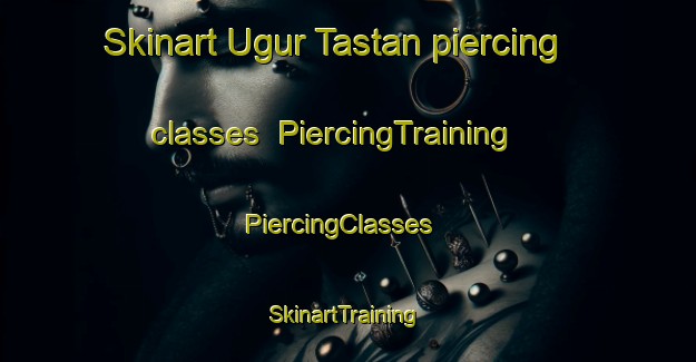 Skinart Ugur Tastan piercing classes | PiercingTraining | PiercingClasses | SkinartTraining-Turkey
