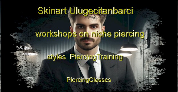 Skinart Ulugecitanbarci workshops on niche piercing styles | #PiercingTraining #PiercingClasses #SkinartTraining-Turkey