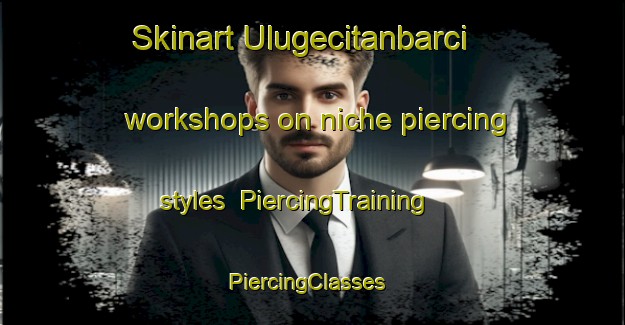 Skinart Ulugecitanbarci workshops on niche piercing styles | PiercingTraining | PiercingClasses | SkinartTraining-Turkey