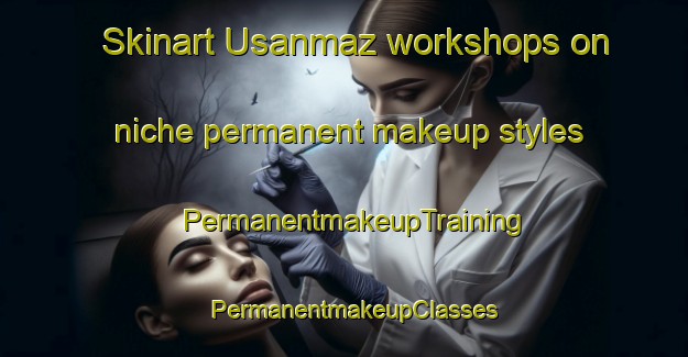 Skinart Usanmaz workshops on niche permanent makeup styles | PermanentmakeupTraining | PermanentmakeupClasses | SkinartTraining-Turkey