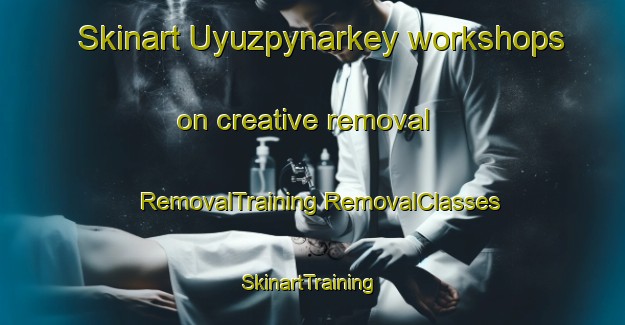 Skinart Uyuzpynarkey workshops on creative removal | #RemovalTraining #RemovalClasses #SkinartTraining-Turkey