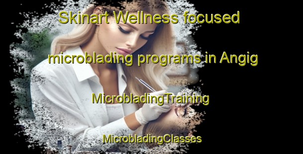 Skinart Wellness-focused microblading programs in Angig | #MicrobladingTraining #MicrobladingClasses #SkinartTraining-Turkey