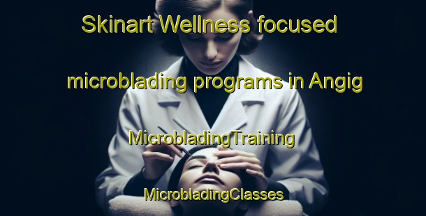 Skinart Wellness-focused microblading programs in Angig | #MicrobladingTraining #MicrobladingClasses #SkinartTraining-Turkey