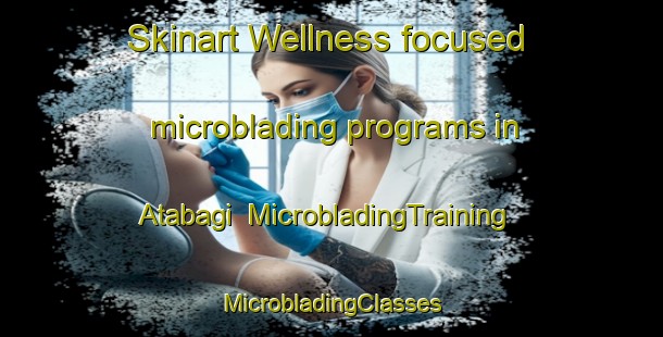 Skinart Wellness-focused microblading programs in Atabagi | #MicrobladingTraining #MicrobladingClasses #SkinartTraining-Turkey