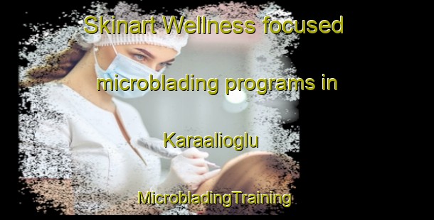 Skinart Wellness-focused microblading programs in Karaalioglu | #MicrobladingTraining #MicrobladingClasses #SkinartTraining-Turkey