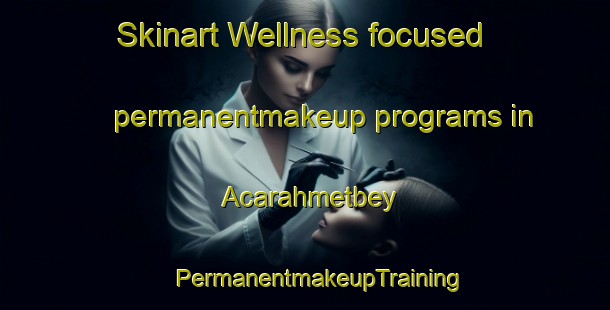 Skinart Wellness-focused permanentmakeup programs in Acarahmetbey | #PermanentmakeupTraining #PermanentmakeupClasses #SkinartTraining-Turkey