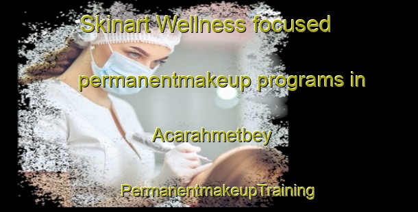 Skinart Wellness-focused permanentmakeup programs in Acarahmetbey | #PermanentmakeupTraining #PermanentmakeupClasses #SkinartTraining-Turkey