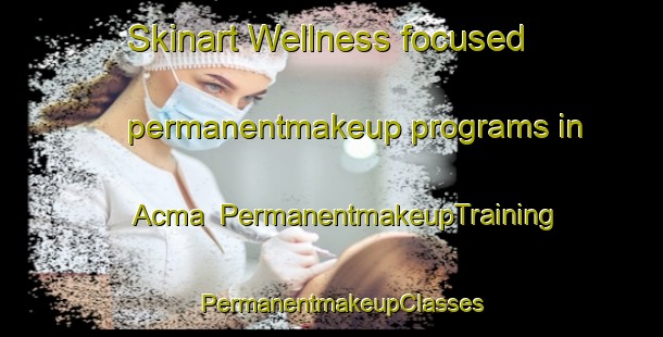 Skinart Wellness-focused permanentmakeup programs in Acma | PermanentmakeupTraining | PermanentmakeupClasses | SkinartTraining-Turkey