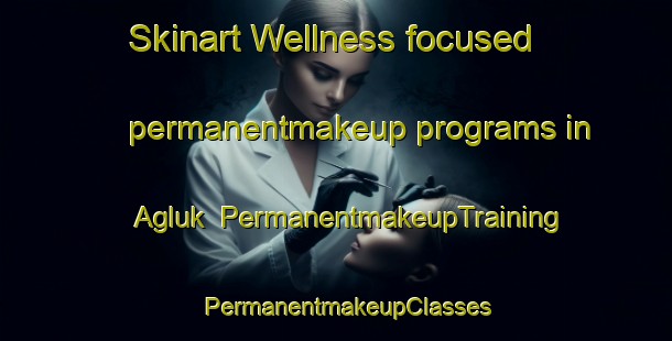 Skinart Wellness-focused permanentmakeup programs in Agluk | PermanentmakeupTraining | PermanentmakeupClasses | SkinartTraining-Turkey