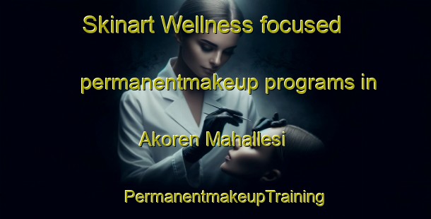 Skinart Wellness-focused permanentmakeup programs in Akoren Mahallesi | #PermanentmakeupTraining #PermanentmakeupClasses #SkinartTraining-Turkey