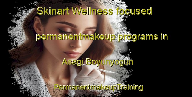 Skinart Wellness-focused permanentmakeup programs in Asagi Boyunyogun | PermanentmakeupTraining | PermanentmakeupClasses | SkinartTraining-Turkey