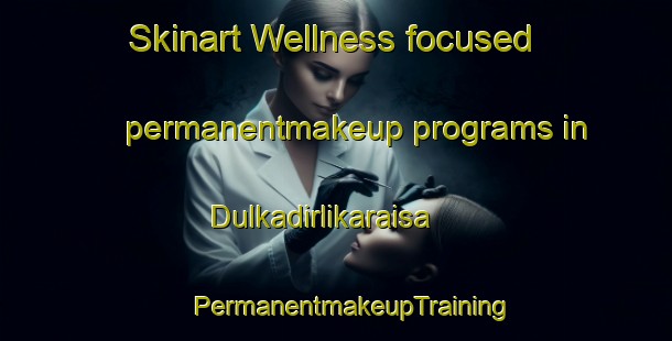 Skinart Wellness-focused permanentmakeup programs in Dulkadirlikaraisa | #PermanentmakeupTraining #PermanentmakeupClasses #SkinartTraining-Turkey