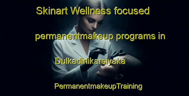 Skinart Wellness-focused permanentmakeup programs in Dulkadirlikarsiyaka | #PermanentmakeupTraining #PermanentmakeupClasses #SkinartTraining-Turkey