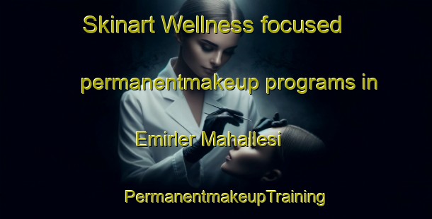 Skinart Wellness-focused permanentmakeup programs in Emirler Mahallesi | #PermanentmakeupTraining #PermanentmakeupClasses #SkinartTraining-Turkey