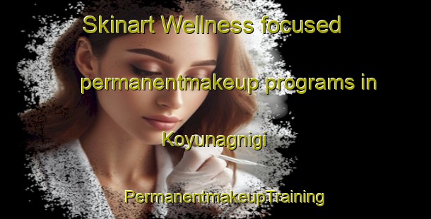 Skinart Wellness-focused permanentmakeup programs in Koyunagnigi | #PermanentmakeupTraining #PermanentmakeupClasses #SkinartTraining-Turkey