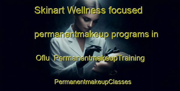 Skinart Wellness-focused permanentmakeup programs in Oflu | PermanentmakeupTraining | PermanentmakeupClasses | SkinartTraining-Turkey
