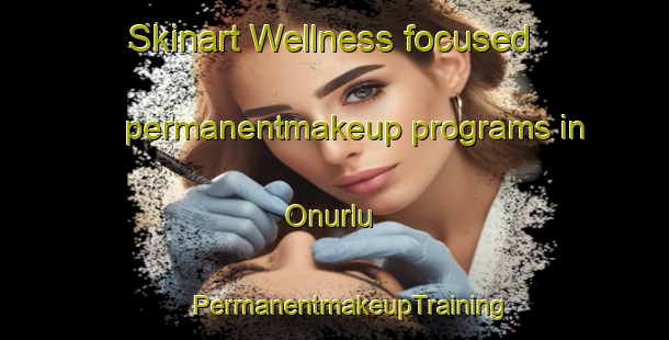 Skinart Wellness-focused permanentmakeup programs in Onurlu | #PermanentmakeupTraining #PermanentmakeupClasses #SkinartTraining-Turkey