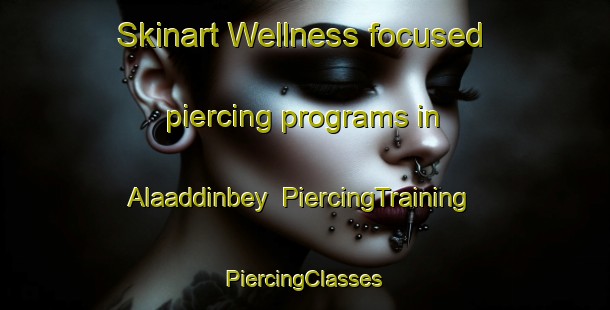 Skinart Wellness-focused piercing programs in Alaaddinbey | #PiercingTraining #PiercingClasses #SkinartTraining-Turkey