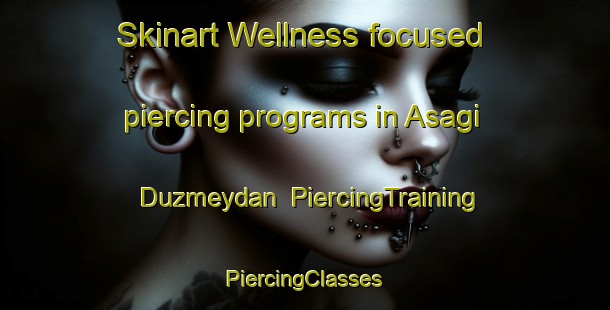 Skinart Wellness-focused piercing programs in Asagi Duzmeydan | #PiercingTraining #PiercingClasses #SkinartTraining-Turkey