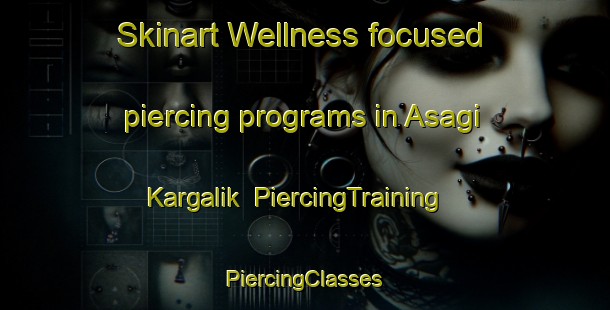 Skinart Wellness-focused piercing programs in Asagi Kargalik | #PiercingTraining #PiercingClasses #SkinartTraining-Turkey