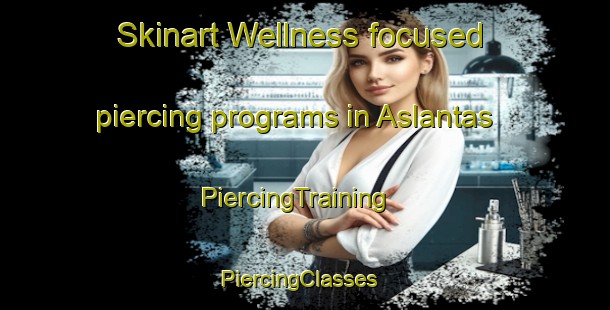 Skinart Wellness-focused piercing programs in Aslantas | PiercingTraining | PiercingClasses | SkinartTraining-Turkey