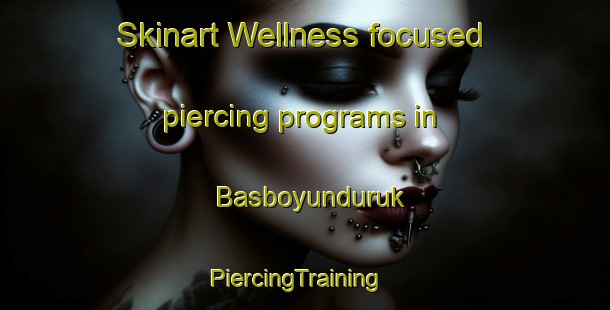 Skinart Wellness-focused piercing programs in Basboyunduruk | PiercingTraining | PiercingClasses | SkinartTraining-Turkey