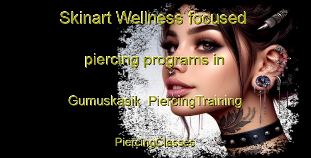 Skinart Wellness-focused piercing programs in Gumuskasik | #PiercingTraining #PiercingClasses #SkinartTraining-Turkey