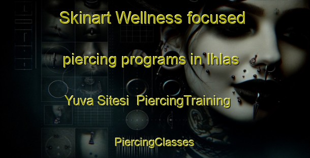 Skinart Wellness-focused piercing programs in Ihlas Yuva Sitesi | #PiercingTraining #PiercingClasses #SkinartTraining-Turkey