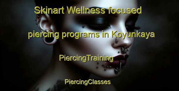 Skinart Wellness-focused piercing programs in Koyunkaya | PiercingTraining | PiercingClasses | SkinartTraining-Turkey